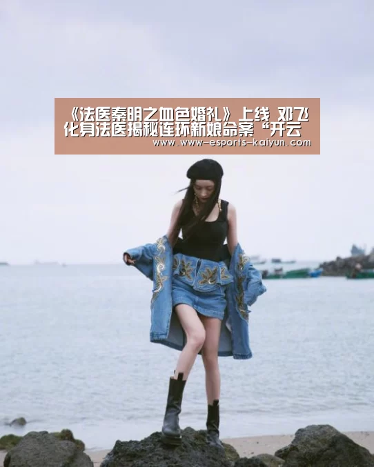 《法医秦明之血色婚礼》上线 邓飞化身法医揭秘连环新娘命案“开云电竞”(图4) 电竞官网