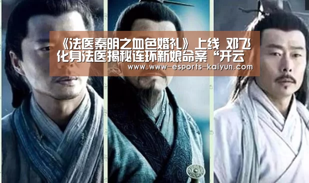 《法医秦明之血色婚礼》上线 邓飞化身法医揭秘连环新娘命案“开云电竞”(图3) LOL直播