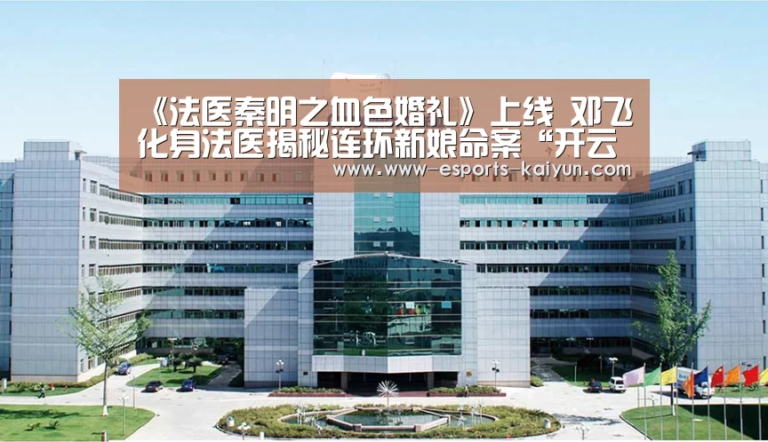 《法医秦明之血色婚礼》上线 邓飞化身法医揭秘连环新娘命案“开云电竞”(图1) 开云电竞