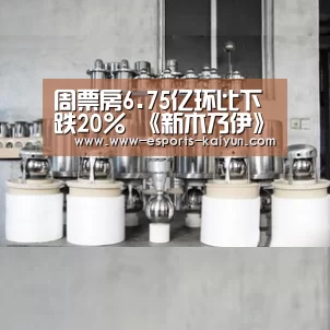 周票房6.75亿环比下跌20% 《新木乃伊》蝉联周票房冠军‘开云电竞’(图1) LOL直播
